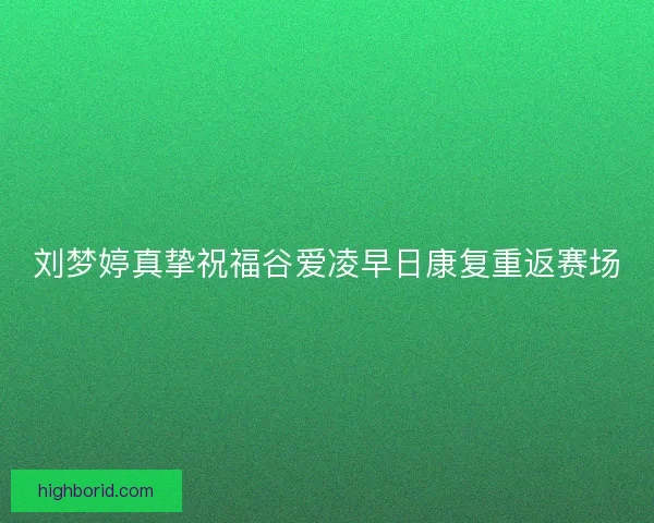 刘梦婷真挚祝福谷爱凌早日康复重返赛场