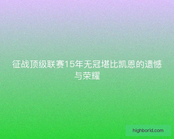 征战顶级联赛15年无冠堪比凯恩的遗憾与荣耀